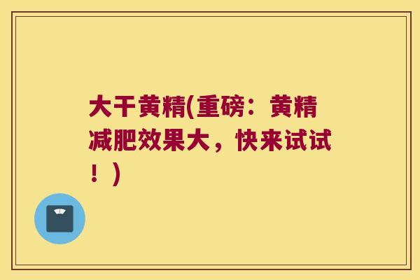 大干黄精(重磅：黄精效果大，快来试试！)
