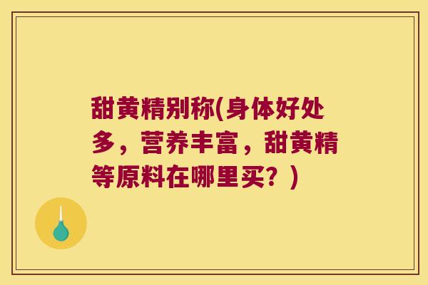 甜黄精别称(身体好处多，营养丰富，甜黄精等原料在哪里买？)