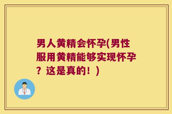 男人黄精会怀孕(男性服用黄精能够实现怀孕？这是真的！)