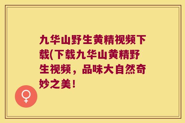 九华山野生黄精视频下载(下载九华山黄精野生视频，品味大自然奇妙之美！