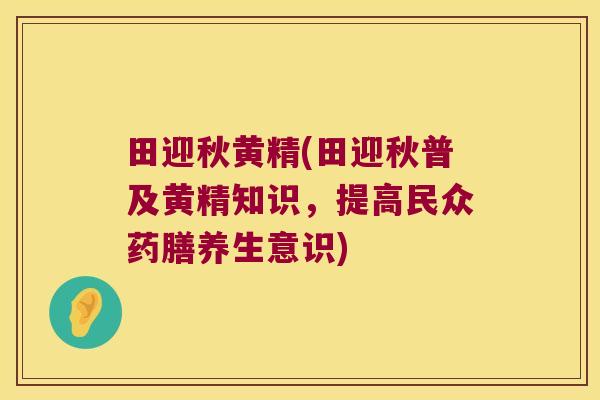 田迎秋黄精(田迎秋普及黄精知识，提高民众药膳养生意识)