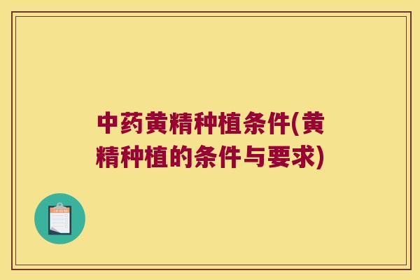 黄精种植条件(黄精种植的条件与要求) 黄精种植条件(黄精种植的条件与要求)