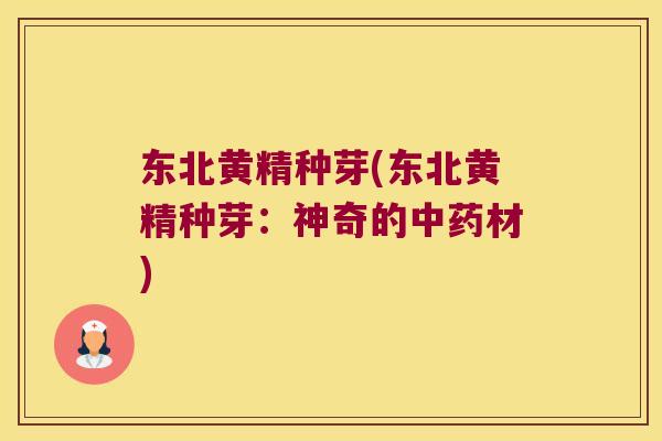 东北黄精种芽(东北黄精种芽:神奇的材) 东北黄精种芽(东北黄精种芽:神奇的材)