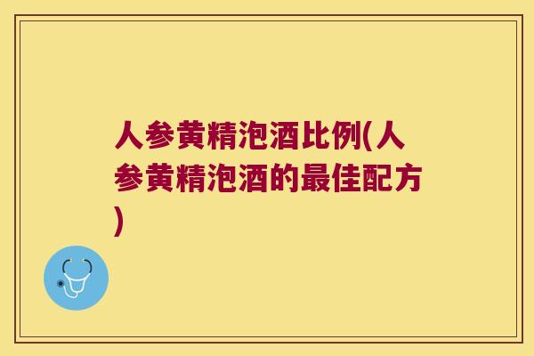 人参黄精泡酒比例(人参黄精泡酒的佳配方) 人参黄精泡酒比例(人参黄精泡酒的佳配方)