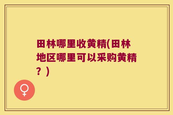 田林哪里收黄精(田林地区哪里可以采购黄精？)