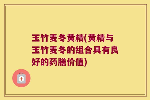 玉竹麦冬黄精(黄精与玉竹麦冬的组合具有良好的药膳价值) 玉竹麦冬黄精(黄精与玉竹麦冬的组合具有良好的药膳价值)