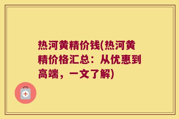热河黄精价钱(热河黄精价格汇总：从优惠到高端，一文了解)