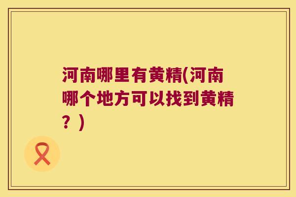 河南哪里有黄精(河南哪个地方可以找到黄精?) 河南哪里有黄精(河南哪个地方可以找到黄精?)
