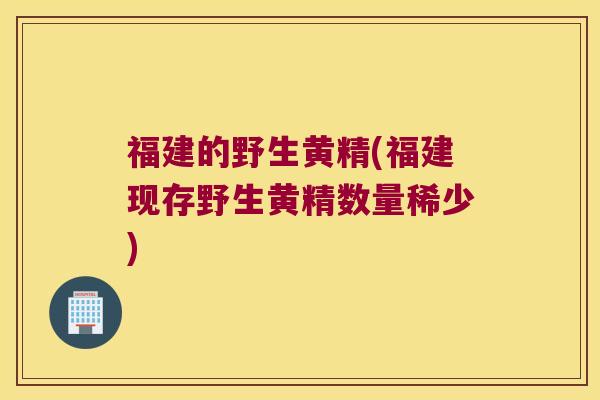 福建的野生黄精(福建现存野生黄精数量稀少)