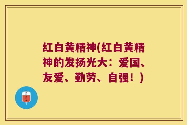 红白黄精神(红白黄精神的发扬光大:爱国、友爱、勤劳、自强!) 红白黄精神(红白黄精神的发扬光大:爱国、友爱、勤劳、自强!)