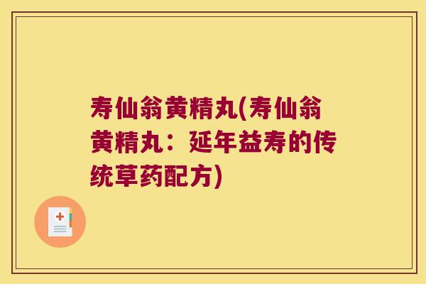 寿仙翁黄精丸(寿仙翁黄精丸:延年益寿的传统草药配方) 寿仙翁黄精丸(寿仙翁黄精丸:延年益寿的传统草药配方)