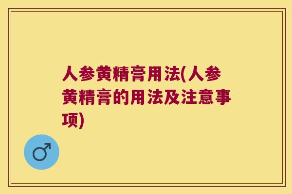 人参黄精膏用法(人参黄精膏的用法及注意事项) 人参黄精膏用法(人参黄精膏的用法及注意事项)