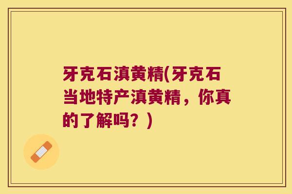牙克石滇黄精(牙克石当地特产滇黄精，你真的了解吗？)