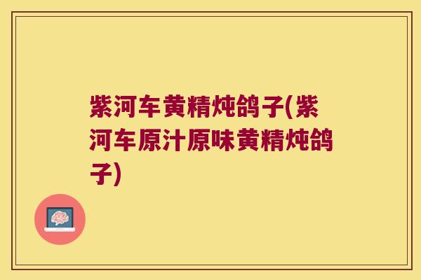 紫河车黄精炖鸽子(紫河车原汁原味黄精炖鸽子) 紫河车黄精炖鸽子(紫河车原汁原味黄精炖鸽子)