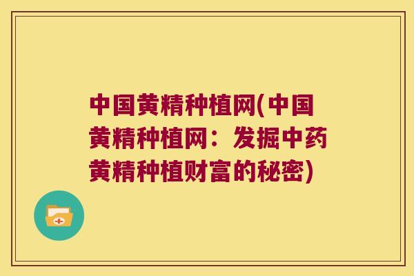 中国黄精种植网(中国黄精种植网：发掘黄精种植财富的秘密)