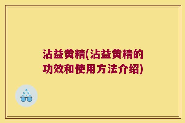 沾益黄精(沾益黄精的功效和使用方法介绍)