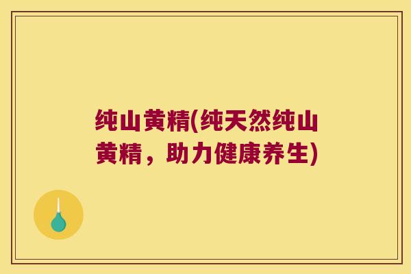 纯山黄精(纯天然纯山黄精，助力健康养生)