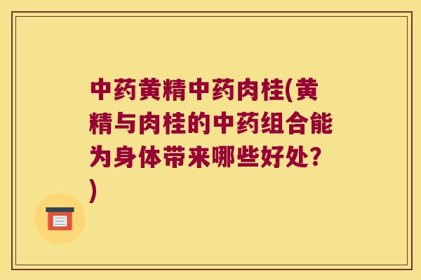 黄精肉桂(黄精与肉桂的组合能为身体带来哪些好处？)