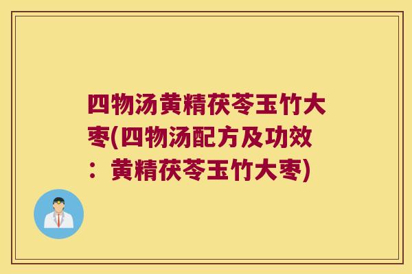四物汤黄精茯苓玉竹大枣(四物汤配方及功效：黄精茯苓玉竹大枣)