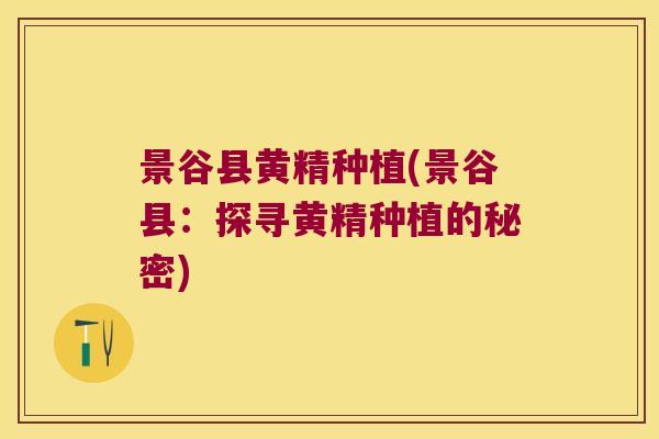 景谷县黄精种植(景谷县：探寻黄精种植的秘密)