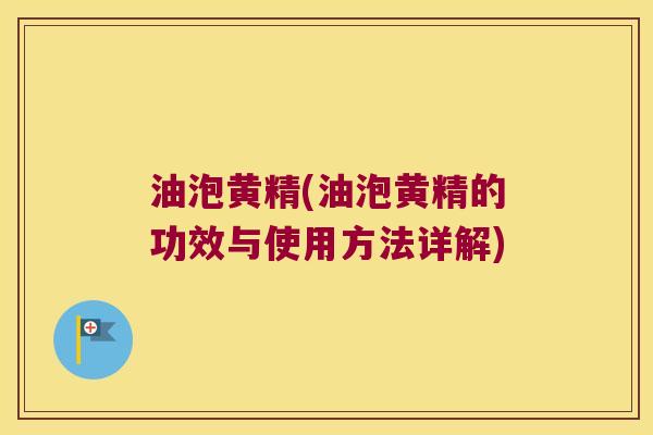 油泡黄精(油泡黄精的功效与使用方法详解)