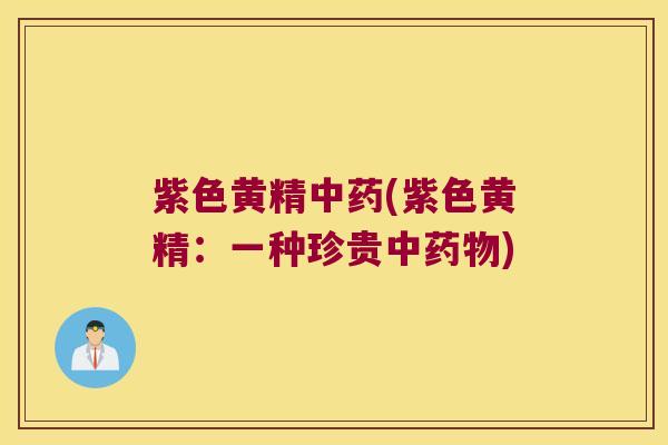 紫色黄精(紫色黄精：一种珍贵中)
