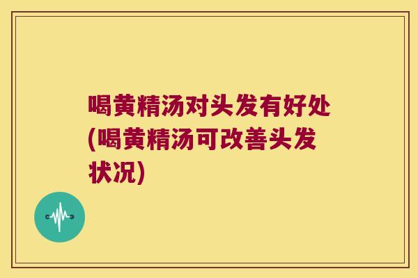 喝黄精汤对头发有好处(喝黄精汤可改善头发状况)