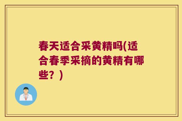 春天适合采黄精吗(适合春季采摘的黄精有哪些？)