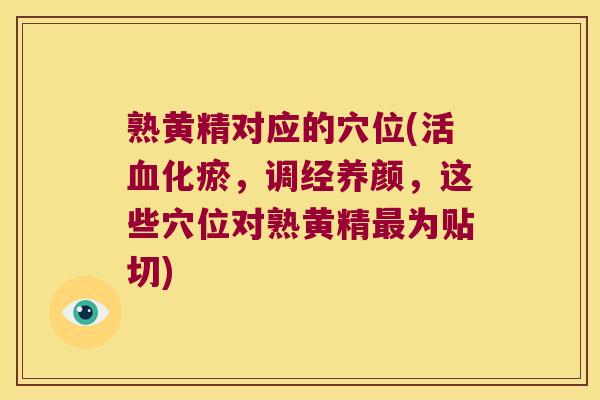 熟黄精对应的穴位(活化瘀，调经养颜，这些穴位对熟黄精为贴切)