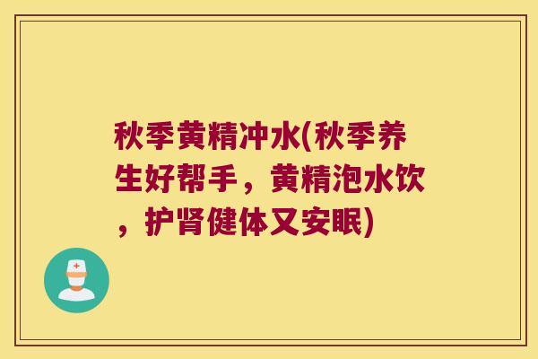 秋季黄精冲水(秋季养生好帮手，黄精泡水饮，护健体又安眠)