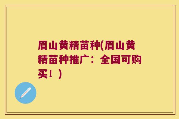 眉山黄精苗种(眉山黄精苗种推广:全国可购买!) 眉山黄精苗种(眉山黄精苗种推广:全国可购买!)