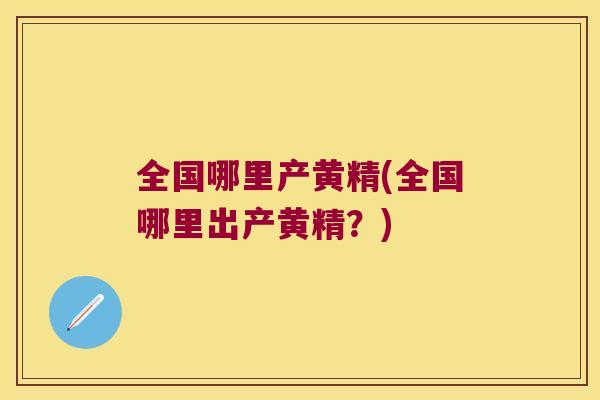 全国哪里产黄精(全国哪里出产黄精?) 全国哪里产黄精(全国哪里出产黄精?)