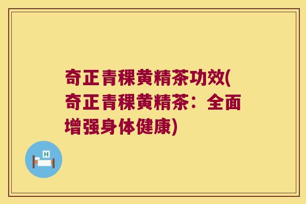 奇正青稞黄精茶功效(奇正青稞黄精茶:全面增强身体健康) 奇正青稞黄精茶功效(奇正青稞黄精茶:全面增强身体健康)