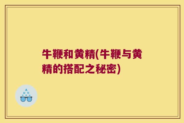 牛鞭和黄精(牛鞭与黄精的搭配之秘密)