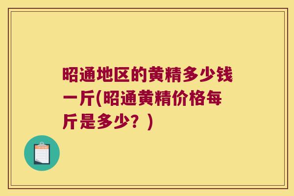 昭通地区的黄精多少钱一斤(昭通黄精价格每斤是多少？)