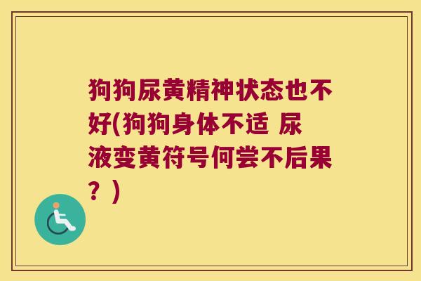 狗狗尿黄精神状态也不好(狗狗身体不适 尿液变黄符号何尝不后果?) 狗狗尿黄精神状态也不好(狗狗身体不适 尿液变黄符号何尝不后果?)