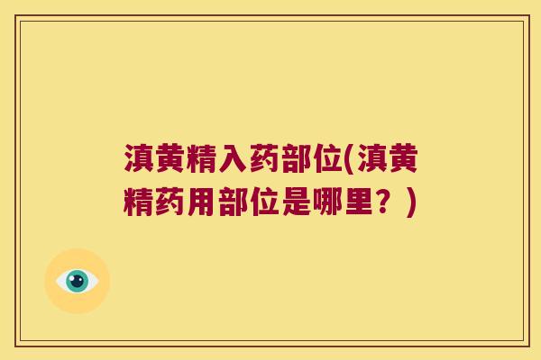 滇黄精入药部位(滇黄精药用部位是哪里？)
