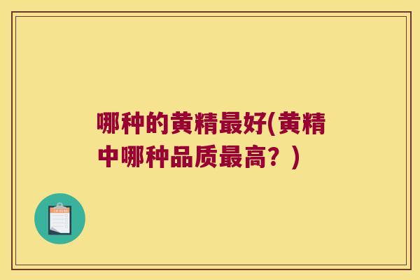 哪种的黄精好(黄精中哪种品质高？)