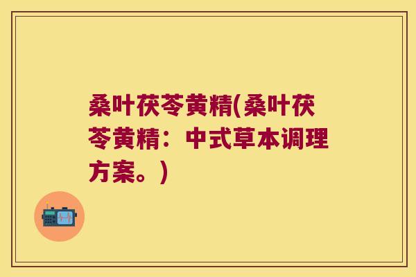 桑叶茯苓黄精(桑叶茯苓黄精：中式草本调理方案。)
