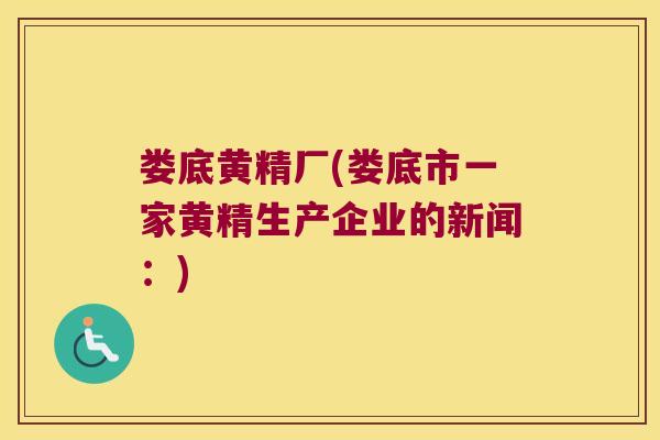 娄底黄精厂(娄底市一家黄精生产企业的新闻：)
