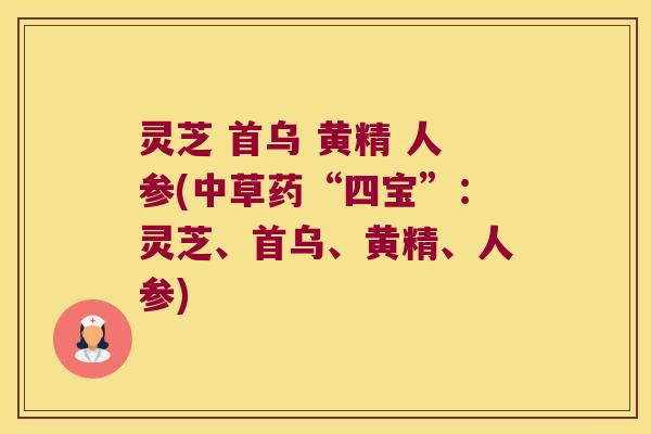 灵芝 首乌 黄精 人参(中草药“四宝”：灵芝、首乌、黄精、人参)