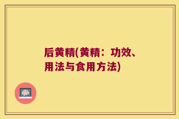 后黄精(黄精：功效、用法与食用方法)