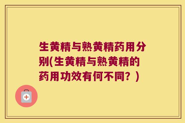 生黄精与熟黄精药用分别(生黄精与熟黄精的药用功效有何不同？)