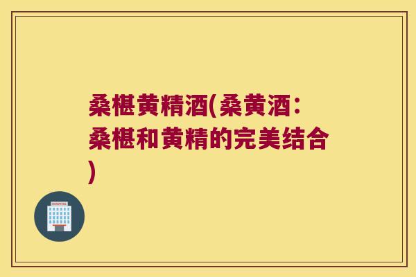 桑椹黄精酒(桑黄酒:桑椹和黄精的完美结合) 桑椹黄精酒(桑黄酒:桑椹和黄精的完美结合)