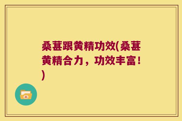 桑葚跟黄精功效(桑葚黄精合力，功效丰富！)