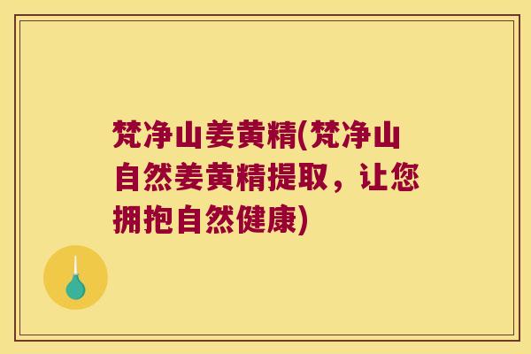 梵净山姜黄精(梵净山自然姜黄精提取，让您拥抱自然健康)