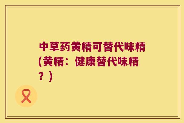 中草药黄精可替代味精(黄精:健康替代味精?) 中草药黄精可替代味精(黄精:健康替代味精?)