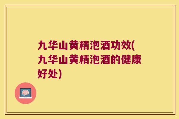 九华山黄精泡酒功效(九华山黄精泡酒的健康好处) 九华山黄精泡酒功效(九华山黄精泡酒的健康好处)