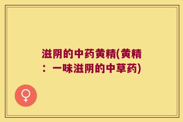 滋阴的黄精(黄精：一味滋阴的中草药)