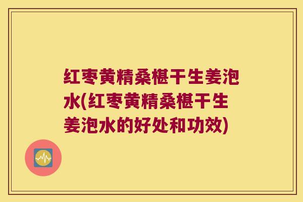 红枣黄精桑椹干生姜泡水(红枣黄精桑椹干生姜泡水的好处和功效) 红枣黄精桑椹干生姜泡水(红枣黄精桑椹干生姜泡水的好处和功效)